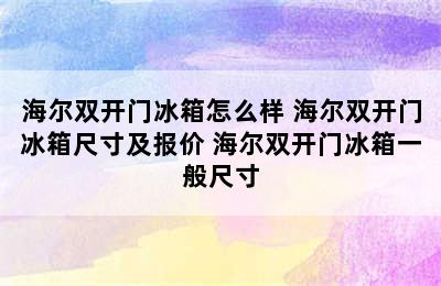 海尔双开门冰箱怎么样 海尔双开门冰箱尺寸及报价 海尔双开门冰箱一般尺寸